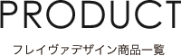 PRODUCT フレイヴァデザイン商品一覧